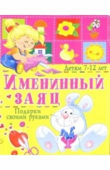 Анна Солнцева - Именинный заяц. Подарки своими руками: Детям 7-12 лет обложка книги Анна Солнцева - Именинный заяц. Подарки своими руками: Детям 7-12 лет обложка книги