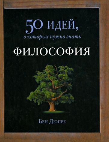 Бен Дюпре - Философия. 50 идей, о которых нужно знать обложка книги Бен Дюпре - Философия. 50 идей, о которых нужно знать обложка книги