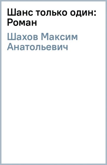 Максим Шахов - Шанс только один: Роман обложка книги Максим Шахов - Шанс только один: Роман обложка книги