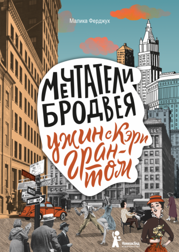 Малика Ферджух - Мечтатели Бродвея. Том 1. Ужин с Кэри Грантом обложка книги Малика Ферджух - Мечтатели Бродвея. Том 1. Ужин с Кэри Грантом обложка книги