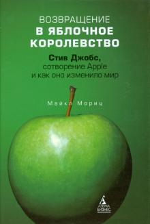 Майкл Мориц - Возвращение в Яблочное королевство. Стив Джобс, сотворение Apple и как оно изменило мир обложка книги Майкл Мориц - Возвращение в Яблочное королевство. Стив Джобс, сотворение Apple и как оно изменило мир обложка книги