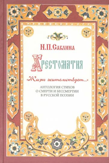 Нина Саблина - Хрестоматия "Жизнь жительствует". Антология стихов о смерти и бессмертии в русской поэзии обложка книги Нина Саблина - Хрестоматия "Жизнь жительствует". Антология стихов о смерти и бессмертии в русской поэзии обложка книги