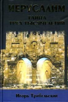 Игорь Трибельский - Иерусалим. Тайна трех тысячелетий. Святой Город в истории обложка книги Игорь Трибельский - Иерусалим. Тайна трех тысячелетий. Святой Город в истории обложка книги