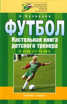 Александр Кузнецов - Футбол: Настольная книга детского тренера: II этап (11-12 лет) обложка книги Александр Кузнецов - Футбол: Настольная книга детского тренера: II этап (11-12 лет) обложка книги