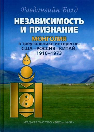 Равдангийн Болд - Независимость и признание. Монголия в треугольнике интересов. США-Россия-Китай, 1910-1973 обложка книги Равдангийн Болд - Независимость и признание. Монголия в треугольнике интересов. США-Россия-Китай, 1910-1973 обложка книги