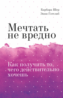Мечтать не вредно. Как получить то, чего действительно хочешь