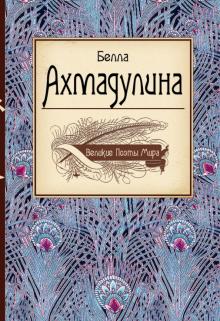 Белла Ахмадулина - Великие поэты мира. Белла Ахмадулина обложка книги Белла Ахмадулина - Великие поэты мира. Белла Ахмадулина обложка книги