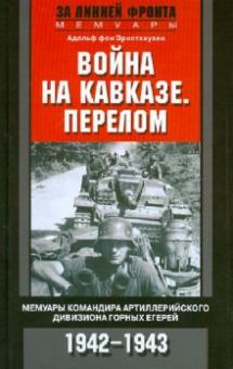А. Эрнстхаузен - Война на Кавказе. Перелом. Мемуары командира артиллерийского дивизиона горных егерей. 1942-1943 обложка книги А. Эрнстхаузен - Война на Кавказе. Перелом. Мемуары командира артиллерийского дивизиона горных егерей. 1942-1943 обложка книги