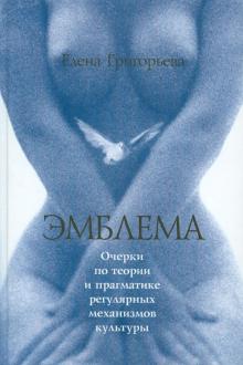 Елена Григорьева - Эмблема: Очерки по теории и прагматике регулярных механизмов культуры обложка книги Елена Григорьева - Эмблема: Очерки по теории и прагматике регулярных механизмов культуры обложка книги