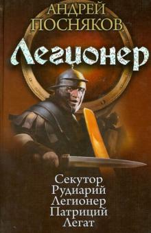 Андрей Посняков - Легионер: Секутор. Рудиарий. Легионер. Патриций. Легат обложка книги Андрей Посняков - Легионер: Секутор. Рудиарий. Легионер. Патриций. Легат обложка книги