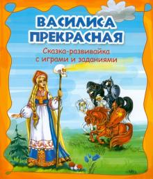 Василиса Прекрасная. Сказка-развивайка с играми и заданиями обложка книги Василиса Прекрасная. Сказка-развивайка с играми и заданиями обложка книги