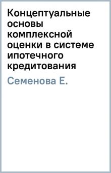 Е. Семенова - Концептуальные основы комплексной оценки в системе ипотечного кредитования обложка книги Е. Семенова - Концептуальные основы комплексной оценки в системе ипотечного кредитования обложка книги