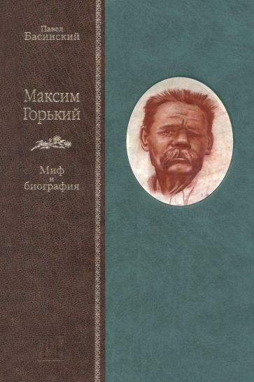 Павел Басинский - Максим Горький. Миф и биография обложка книги Павел Басинский - Максим Горький. Миф и биография обложка книги
