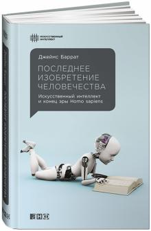 Джеймс Баррат - Последнее изобретение человечества: Искусственный интеллект и конец эры Homo sapiens обложка книги Джеймс Баррат - Последнее изобретение человечества: Искусственный интеллект и конец эры Homo sapiens обложка книги