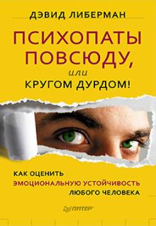 Дэвид Либерман - Психопаты повсюду, или Кругом дурдом! Как оценить эмоциональную устойчивость любого человека обложка книги Дэвид Либерман - Психопаты повсюду, или Кругом дурдом! Как оценить эмоциональную устойчивость любого человека обложка книги