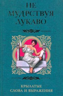 Не мудрствуя лукаво. Крылатые слова и выражения