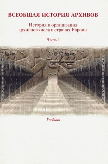 Обложка книги Всеобщая история архивов. Часть 1. Учебник, Хорхордина Т. И., Прозорова Виктория Борисовна, Мазин К. А.