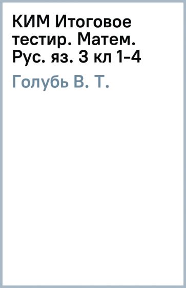 В. Голубь - КИМ Итоговое тестир. Матем. Рус. яз. 3 кл (1-4) обложка книги В. Голубь - КИМ Итоговое тестир. Матем. Рус. яз. 3 кл (1-4) обложка книги