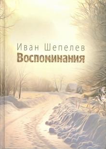 Иван Шепелев - Воспоминания обложка книги Иван Шепелев - Воспоминания обложка книги