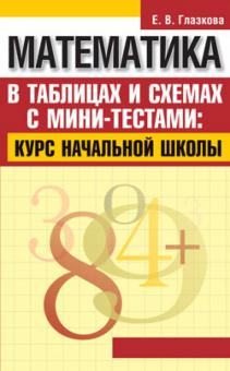 Елена Глазкова - Математика в таблицах и схемах с мини-тестами: курс начальной школы обложка книги Елена Глазкова - Математика в таблицах и схемах с мини-тестами: курс начальной школы обложка книги