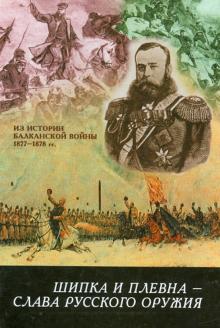 Шипка и Плевна - слава русского оружия. Из истории Балканской войны 1877-1878 гг. обложка книги Шипка и Плевна - слава русского оружия. Из истории Балканской войны 1877-1878 гг. обложка книги