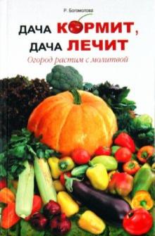 Р. Богомолова - Дача кормит, дача лечит. Огород растим с молитвой обложка книги Р. Богомолова - Дача кормит, дача лечит. Огород растим с молитвой обложка книги