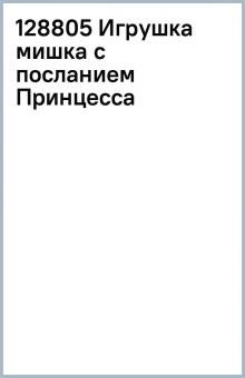 128805 Игрушка мишка с посланием Принцесса обложка книги 128805 Игрушка мишка с посланием Принцесса обложка книги