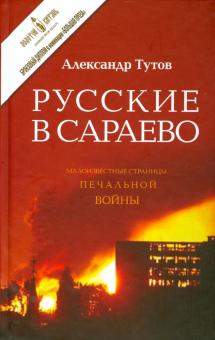 Александр Тутов - Русские в Сараево. Малоизвестные страницы печальной войны обложка книги Александр Тутов - Русские в Сараево. Малоизвестные страницы печальной войны обложка книги