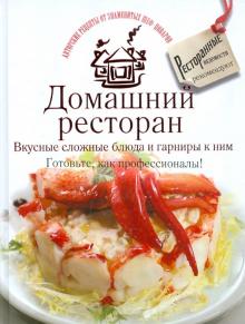 Домашний ресторан. Вкусные сложные блюда и гарниры к ним. Готовьте, как профессионалы!