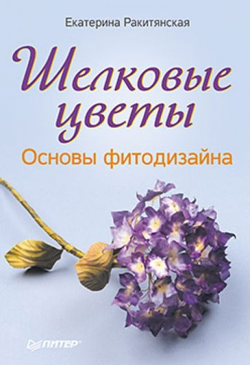 Екатерина Ракитянская - Шелковые цветы. Основы фитодизайна обложка книги Екатерина Ракитянская - Шелковые цветы. Основы фитодизайна обложка книги