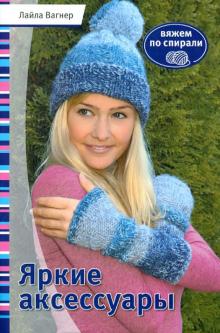 Лайла Вагнер - Яркие аксессуары. Вяжем по спирали обложка книги Лайла Вагнер - Яркие аксессуары. Вяжем по спирали обложка книги