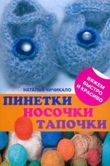 Наталья Чичикало - Пинетки, носочки, тапочки: 16 очаровательных моделей, связанных крючком и спицами обложка книги Наталья Чичикало - Пинетки, носочки, тапочки: 16 очаровательных моделей, связанных крючком и спицами обложка книги