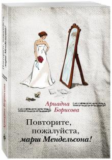 Ариадна Борисова - Повторите, пожалуйста, марш Мендельсона обложка книги Ариадна Борисова - Повторите, пожалуйста, марш Мендельсона обложка книги
