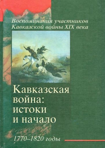 Кавказская война: истоки и начало 1770-1820 годы обложка книги Кавказская война: истоки и начало 1770-1820 годы обложка книги