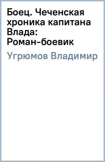 Владимир Угрюмов - Боец. Чеченская хроника капитана Влада: Роман-боевик обложка книги Владимир Угрюмов - Боец. Чеченская хроника капитана Влада: Роман-боевик обложка книги