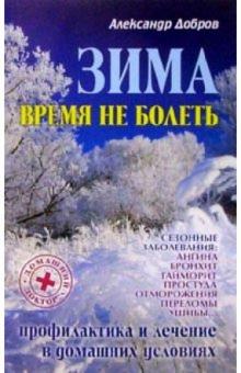 Александр Добров - Зима. Время не болеть: Профилактика и лечение сезонных заболеваний в домашних условиях обложка книги Александр Добров - Зима. Время не болеть: Профилактика и лечение сезонных заболеваний в домашних условиях обложка книги