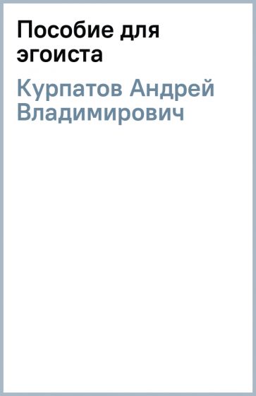 Андрей Курпатов - Пособие для эгоиста обложка книги Андрей Курпатов - Пособие для эгоиста обложка книги