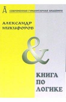 Александр Никифоров - Книга по логике. Логика и теория аргументации обложка книги Александр Никифоров - Книга по логике. Логика и теория аргументации обложка книги