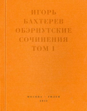 Игорь Бахтерев - Обэриутские сочинения. Том 1 обложка книги Игорь Бахтерев - Обэриутские сочинения. Том 1 обложка книги