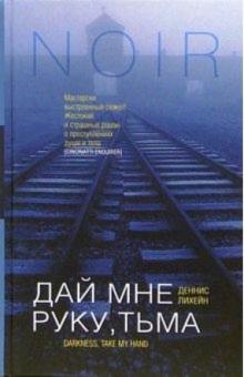 Деннис Лихейн - Дай мне руку, тьма: Роман обложка книги Деннис Лихейн - Дай мне руку, тьма: Роман обложка книги