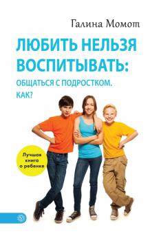Галина Момот - Любить нельзя воспитывать: общаться с подростком. Как? обложка книги Галина Момот - Любить нельзя воспитывать: общаться с подростком. Как? обложка книги