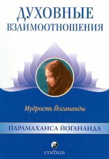 Парамахамса Шри - Духовные взаимоотношения. Мудрость Йогананды обложка книги Парамахамса Шри - Духовные взаимоотношения. Мудрость Йогананды обложка книги