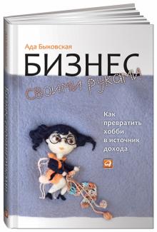 Ада Быковская - Бизнес своими руками: Как превратить хобби в источник дохода обложка книги Ада Быковская - Бизнес своими руками: Как превратить хобби в источник дохода обложка книги