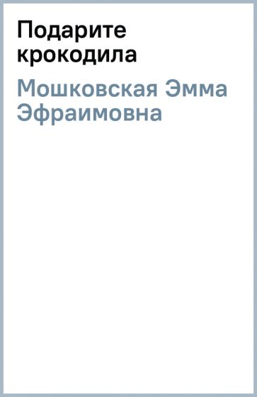 Эмма Мошковская - Подарите крокодила обложка книги Эмма Мошковская - Подарите крокодила обложка книги