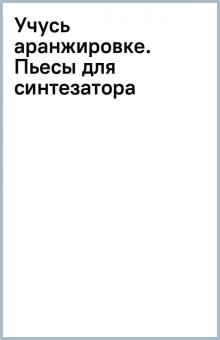Учусь аранжировке. Пьесы для синтезатора обложка книги Учусь аранжировке. Пьесы для синтезатора обложка книги