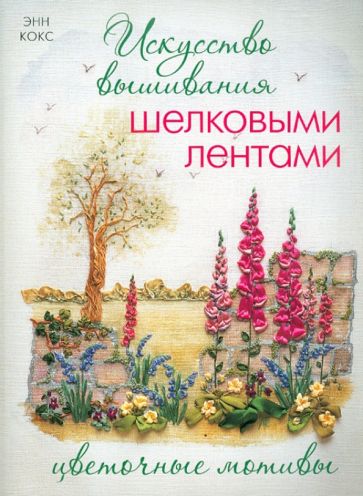 Энн Кокс - Искусство вышивания шелковыми лентами. Цветочные мотивы обложка книги Энн Кокс - Искусство вышивания шелковыми лентами. Цветочные мотивы обложка книги