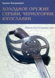 Бранко Богданович - Холодное оружие Сербии, Черногории, Югославии обложка книги Бранко Богданович - Холодное оружие Сербии, Черногории, Югославии обложка книги