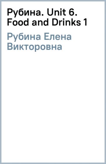 Елена Рубина - Рубина. Unit 6. Food and Drinks (1) обложка книги Елена Рубина - Рубина. Unit 6. Food and Drinks (1) обложка книги