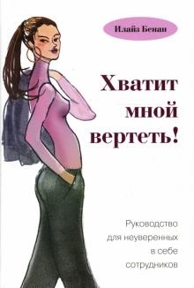 Илайз Бенан - Хватит мной вертеть! Руководство для неуверенных в себе сотрудников обложка книги Илайз Бенан - Хватит мной вертеть! Руководство для неуверенных в себе сотрудников обложка книги