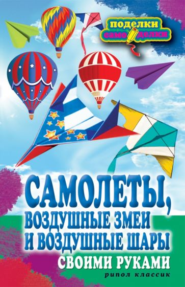 Самолеты, воздушные змеи и воздушные шары своими руками обложка книги Самолеты, воздушные змеи и воздушные шары своими руками обложка книги